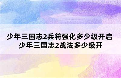 少年三国志2兵符强化多少级开启 少年三国志2战法多少级开